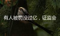 有人被罚没过亿�，证监会重拳出击从业人员炒股