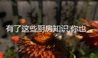 有了这些厨房知识,你也是大厨