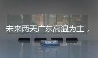 未来两天广东高温为主，雷雨随机�，珠海天气→