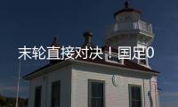 末轮直接对决！国足0