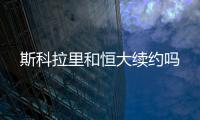 斯科拉里和恒大续约吗
