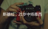 斯基拉	：21岁中场恩西索准备离开布莱顿