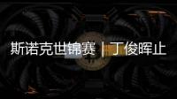 斯诺克世锦赛｜丁俊晖止步16强
，斯佳辉将战奥沙利文