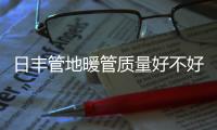 日丰管地暖管质量好不好�，暖气不热怎么办