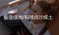 智造绿洲/科技点沙成土 荒漠种出瓜菜
