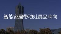 智能家居带动灶具品牌向智能化发展