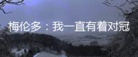 梅伦多：我一直有着对冠军的渴望 希望武磊早日从伤病中康复