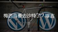 梅西真要去沙特了�？曝吉达国民将年底签约梅西，迈阿密至今未续约