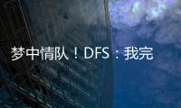 梦中情队！DFS	：我完美契合火箭 我们完全有机会取得些特别的成就
