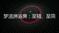 梦洁淋浴房
：至精、至简、至美