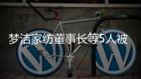 梦洁家纺董事长等5人被证监会立案调查
，此前实控人已变更