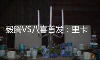 毅腾VS八喜首发：里卡多朱尼奥PK 宝岛小将替补