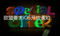 欧盟要求iOS开放通知权限 苹果：危及隐私安全