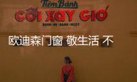欧迪森门窗 敬生活 不盲从