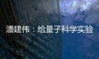 潘建伟：给量子科学实验卫星取名“墨子”是为展现我国科研自信