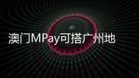 澳门MPay可搭广州地铁

！广州在内地率先支持粤港澳电子钱包互通