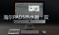 海尔PAD5热水器：双胆速热澎湃洗，健康水质秒爱上