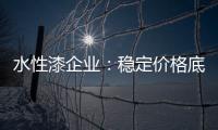 水性漆企业：稳定价格底线 用产品价值抢占市场