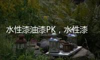 水性漆油漆PK，水性漆大获全胜
