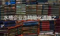 水槽企业走精细化道路之三部曲