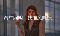 汽车照明：找准风向标 才有好成绩