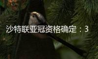沙特联亚冠资格确定：3队正赛 费哈附加赛