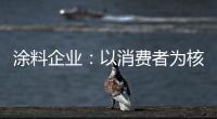 涂料企业�：以消费者为核心 满足消费者的需求