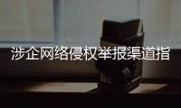 涉企网络侵权举报渠道指引公布�！点击了解→