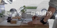 温州通报“一母亲殴打9岁女儿致其死亡”：嫌犯已被刑拘