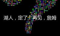 湖人，定了！再见	，詹姆斯	！