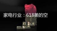 家电行业：618美的空调第一 小米小熊居小家电前列
