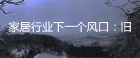 家居行业下一个风口：旧房改造