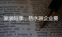 家装旺季�	，热水器企业要积极迎战化解发展困境