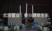 宏添管业：春分肆意生长，万物初醒!
