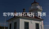 宏宇陶瓷臻石系列：精英气质中带点甜