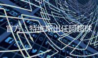 官方
：特维斯出任阿超球队塔列雷斯新帅