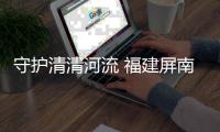 守护清清河流 福建屏南乡村河畅岸绿景美