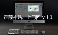 定额补贴、上门回收�	！14部门印发《推动消费品以旧换新行动方案》