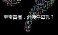宝宝黄疸
，必须停母乳？错！