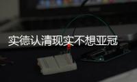 实德认清现实不想亚冠 放平心态保级最优先考虑