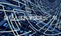 复旦人体科学馆馆长
：与标本“交谈”，让人体不再神秘