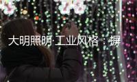 大明照明·工业风格
：摒弃繁杂设计 将本真进行到底