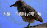 大楼、 车棚能发电！这个项目在珠海投用