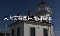 大满贯赛国乒周四赛程
：莎莎曼昱携手战女双
，动漫组合冲混双4强