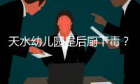 天水幼儿园是后厨下毒	？央视责问	，恶心一幕发生，胡锡进怒斥媒体