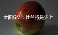 太阳GM
�：杜兰特是史上最伟大的球员之一 祝福他在休斯顿一切顺利