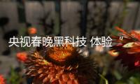 央视春晚黑科技 体验“VR视频＋三维声”