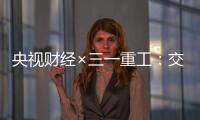 央视财经×三一重工：交通建设持续升温！5月基建亮点满满→