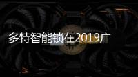 多特智能锁在2019广州建博会奏响“最强音”