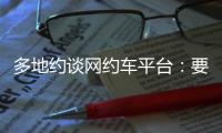 多地约谈网约车平台
：要求规范市场秩序，公示调价规则等